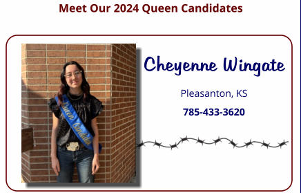 Meet Our 2024 Queen Candidates  Cheyenne Wingate Pleasanton, KS 785-433-3620